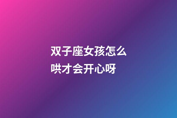 双子座女孩怎么哄才会开心呀-第1张-星座运势-玄机派