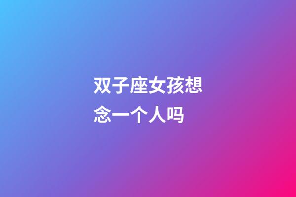 双子座女孩想念一个人吗-第1张-星座运势-玄机派