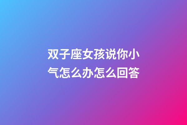 双子座女孩说你小气怎么办怎么回答-第1张-星座运势-玄机派