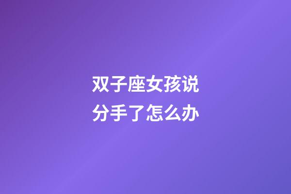 双子座女孩说分手了怎么办-第1张-星座运势-玄机派