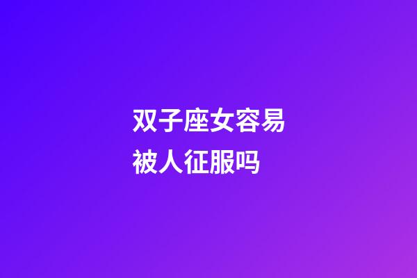 双子座女容易被人征服吗-第1张-星座运势-玄机派