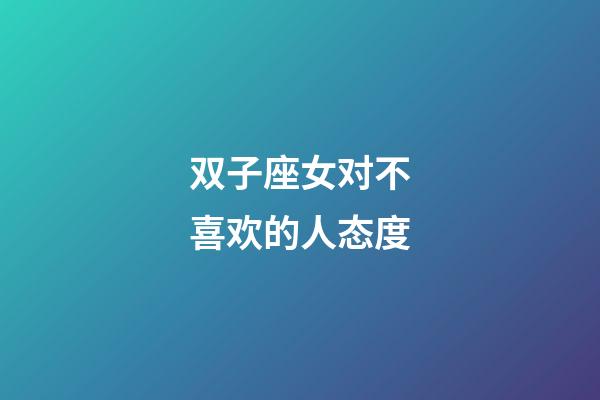 双子座女对不喜欢的人态度-第1张-星座运势-玄机派