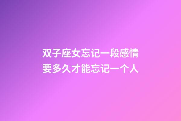 双子座女忘记一段感情要多久才能忘记一个人-第1张-星座运势-玄机派