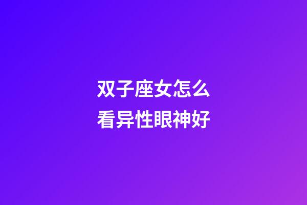 双子座女怎么看异性眼神好-第1张-星座运势-玄机派