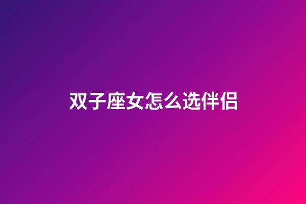 双子座女怎么选伴侣-第1张-星座运势-玄机派