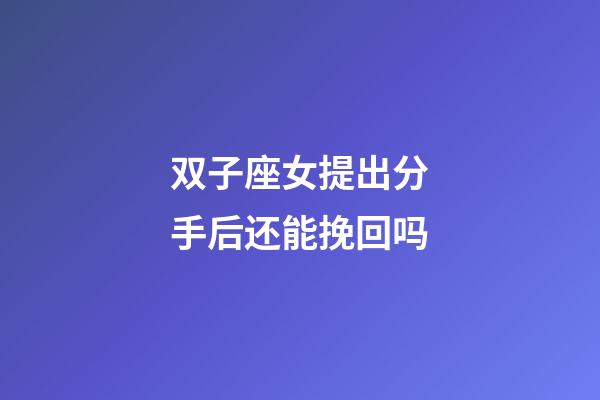 双子座女提出分手后还能挽回吗-第1张-星座运势-玄机派