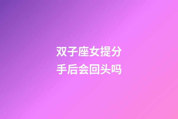 双子座女提分手后会回头吗-第1张-星座运势-玄机派
