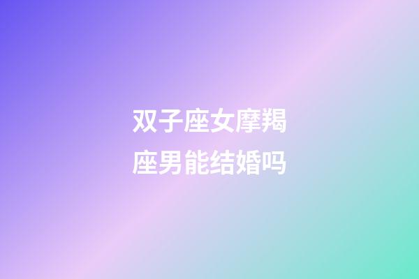 双子座女摩羯座男能结婚吗-第1张-星座运势-玄机派