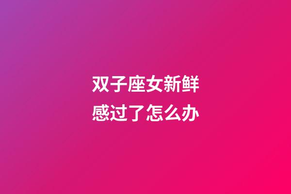 双子座女新鲜感过了怎么办-第1张-星座运势-玄机派