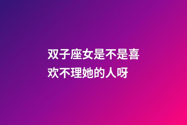 双子座女是不是喜欢不理她的人呀-第1张-星座运势-玄机派