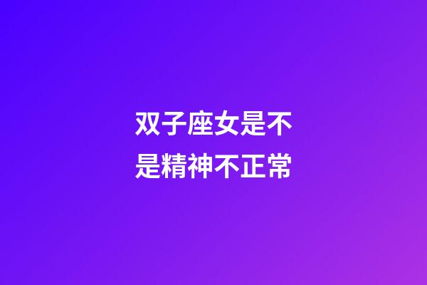 双子座女是不是精神不正常-第1张-星座运势-玄机派