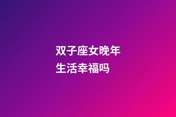 双子座女晚年生活幸福吗-第1张-星座运势-玄机派