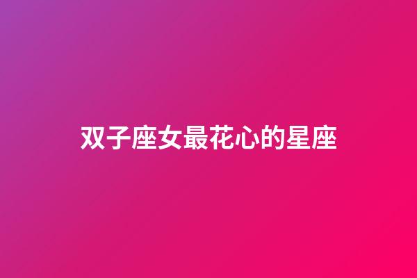 双子座女最花心的星座-第1张-星座运势-玄机派