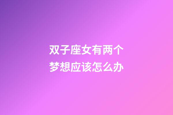 双子座女有两个梦想应该怎么办-第1张-星座运势-玄机派