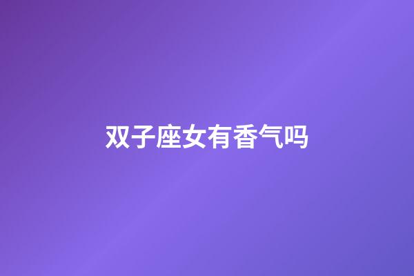 双子座女有香气吗-第1张-星座运势-玄机派