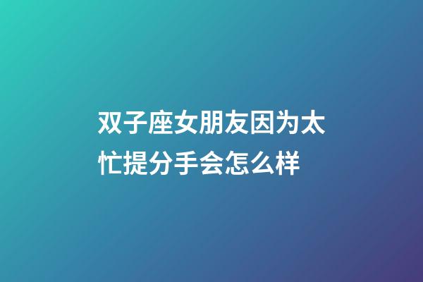 双子座女朋友因为太忙提分手会怎么样-第1张-星座运势-玄机派