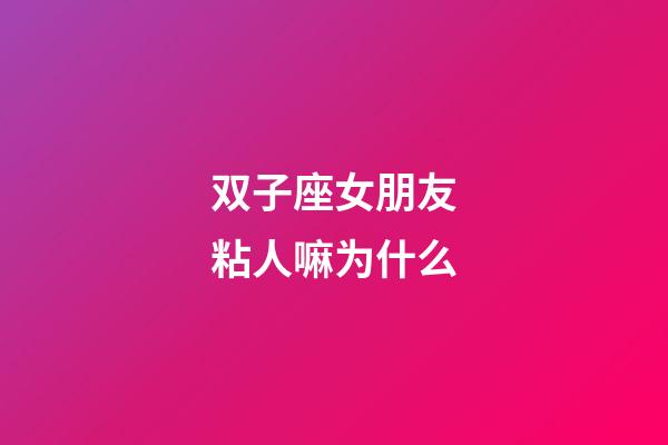 双子座女朋友粘人嘛为什么-第1张-星座运势-玄机派