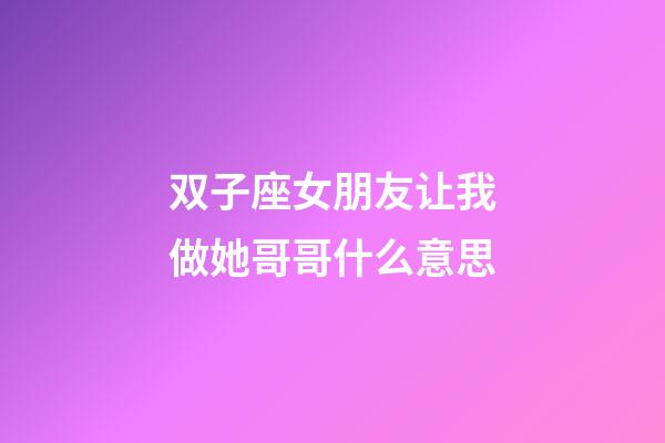 双子座女朋友让我做她哥哥什么意思-第1张-星座运势-玄机派