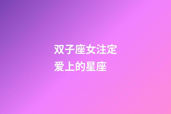 双子座女注定爱上的星座-第1张-星座运势-玄机派