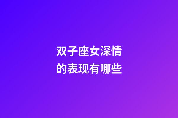 双子座女深情的表现有哪些-第1张-星座运势-玄机派