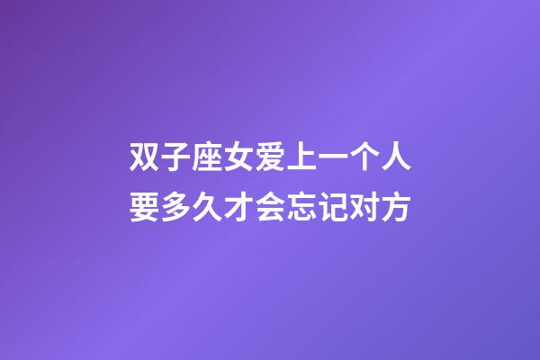 双子座女爱上一个人要多久才会忘记对方-第1张-星座运势-玄机派
