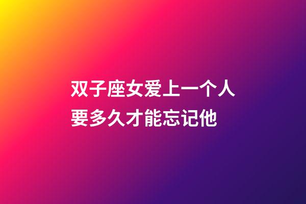 双子座女爱上一个人要多久才能忘记他-第1张-星座运势-玄机派