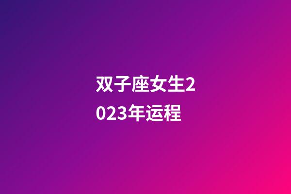 双子座女生2023年运程-第1张-星座运势-玄机派