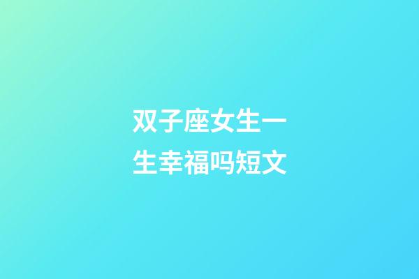 双子座女生一生幸福吗短文-第1张-星座运势-玄机派