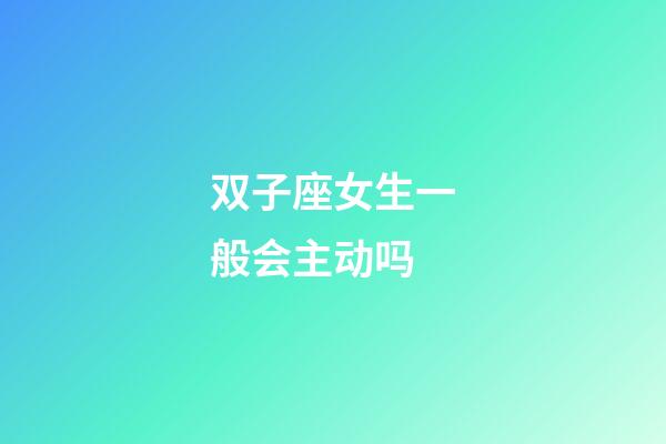 双子座女生一般会主动吗-第1张-星座运势-玄机派