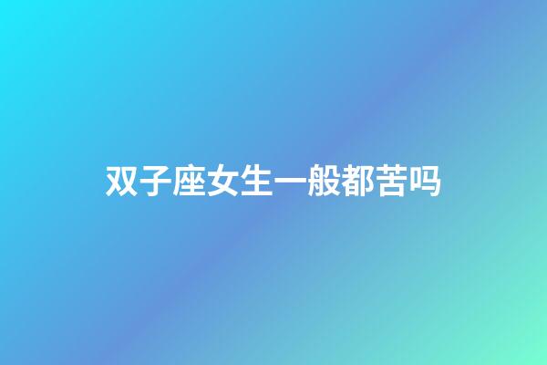 双子座女生一般都苦吗-第1张-星座运势-玄机派