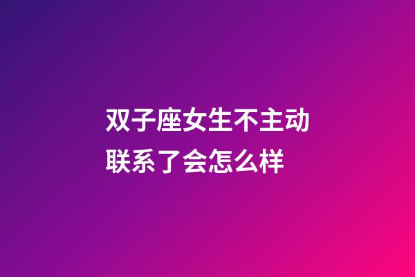双子座女生不主动联系了会怎么样-第1张-星座运势-玄机派