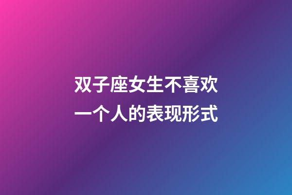 双子座女生不喜欢一个人的表现形式-第1张-星座运势-玄机派