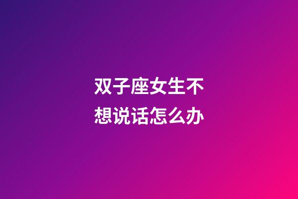 双子座女生不想说话怎么办-第1张-星座运势-玄机派