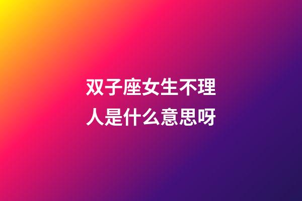 双子座女生不理人是什么意思呀-第1张-星座运势-玄机派