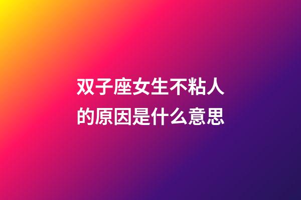 双子座女生不粘人的原因是什么意思-第1张-星座运势-玄机派