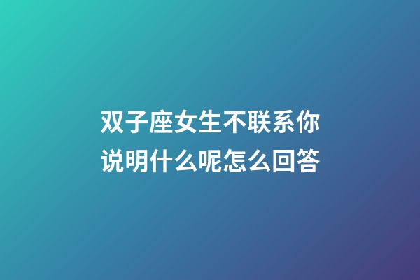 双子座女生不联系你说明什么呢怎么回答-第1张-星座运势-玄机派