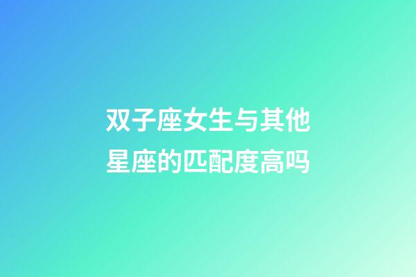 双子座女生与其他星座的匹配度高吗-第1张-星座运势-玄机派
