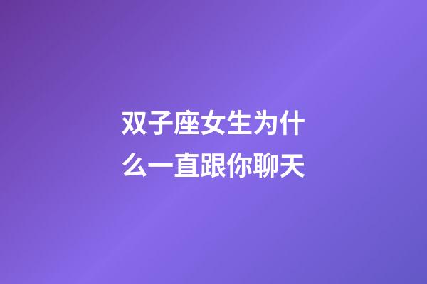 双子座女生为什么一直跟你聊天-第1张-星座运势-玄机派