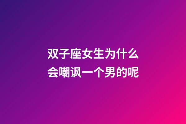 双子座女生为什么会嘲讽一个男的呢-第1张-星座运势-玄机派