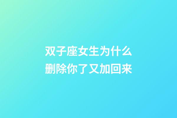 双子座女生为什么删除你了又加回来-第1张-星座运势-玄机派