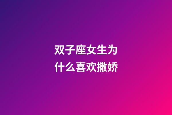 双子座女生为什么喜欢撒娇-第1张-星座运势-玄机派