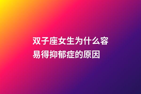 双子座女生为什么容易得抑郁症的原因-第1张-星座运势-玄机派