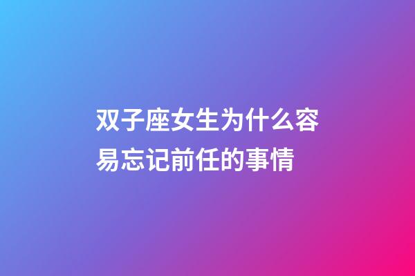 双子座女生为什么容易忘记前任的事情-第1张-星座运势-玄机派