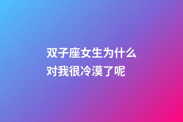 双子座女生为什么对我很冷漠了呢-第1张-星座运势-玄机派