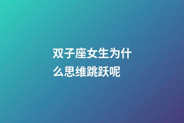双子座女生为什么思维跳跃呢-第1张-星座运势-玄机派