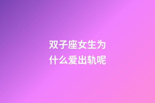 双子座女生为什么爱出轨呢-第1张-星座运势-玄机派