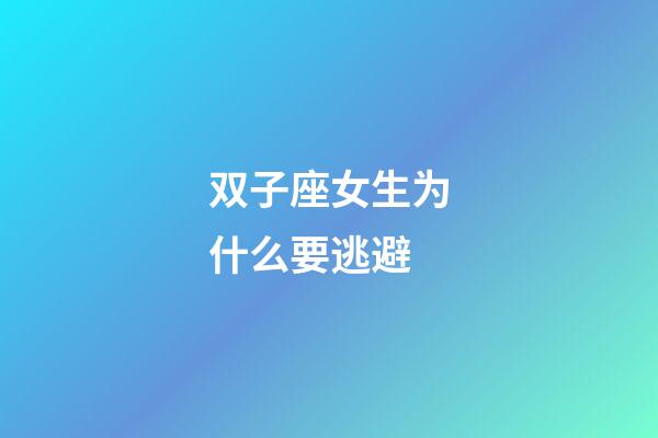 双子座女生为什么要逃避-第1张-星座运势-玄机派