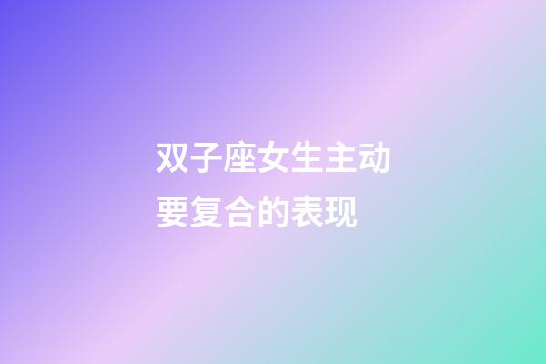 双子座女生主动要复合的表现-第1张-星座运势-玄机派