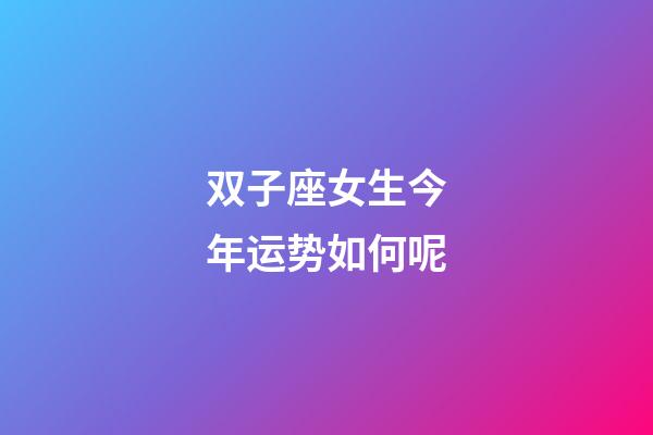 双子座女生今年运势如何呢-第1张-星座运势-玄机派