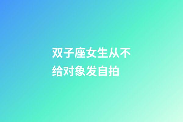 双子座女生从不给对象发自拍-第1张-星座运势-玄机派